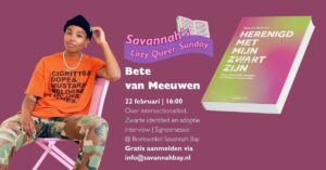 Savannah's Lazy Queer Sunday met Bete van Leeuwen. 22 februari | 16:00 Over intersectionaliteit, Zwarte identiteit en adoptie Interview | Signeersessie @ Boekwinkel Savannah Bay Gratis aanmelden via info@savannahbay.nl